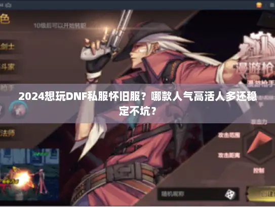 2024想玩DNF私服怀旧服?哪款人气高活人多还稳定不坑? 2024想玩DNF私服怀旧服?哪款人气高活人多还稳定不坑?