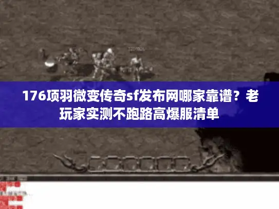 176项羽微变传奇sf发布网哪家靠谱?老玩家实测不跑路高爆服清单 176项羽微变传奇sf发布网哪家靠谱?老玩家实测不跑路高爆服清单