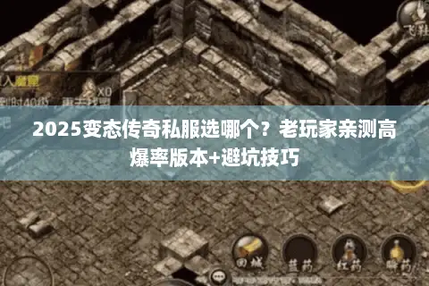 2025变态传奇私服选哪个？老玩家亲测高爆率版本+避坑技巧