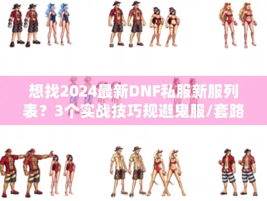 想找2024最新DNF私服新服列表？3个实战技巧规避鬼服/套路服！