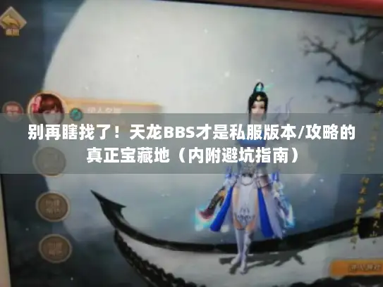 别再瞎找了！天龙BBS才是私服版本/攻略的真正宝藏地（内附避坑指南）