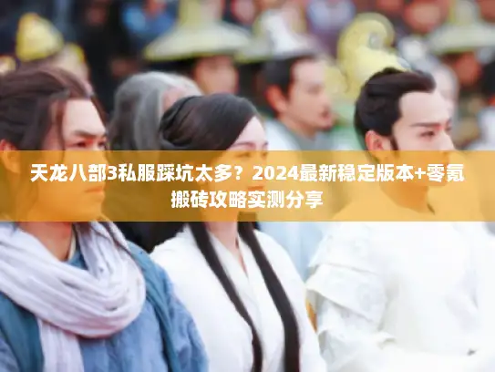 天龙八部3私服踩坑太多？2024最新稳定版本+零氪搬砖攻略实测分享