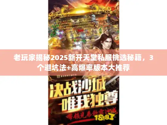老玩家揭秘2025新开天堂私服挑选秘籍，3个避坑法+高爆率版本大推荐