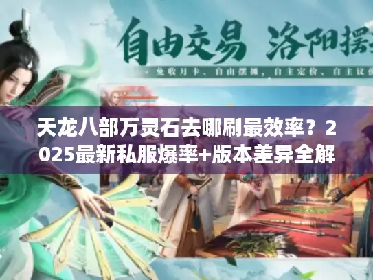 天龙八部万灵石去哪刷最效率？2025最新私服爆率+版本差异全解析