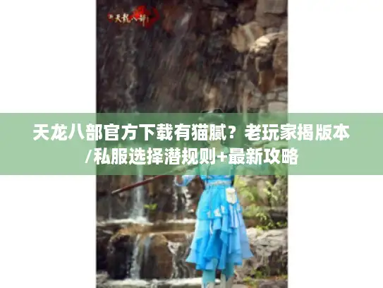 天龙八部官方下载有猫腻？老玩家揭版本/私服选择潜规则+最新攻略