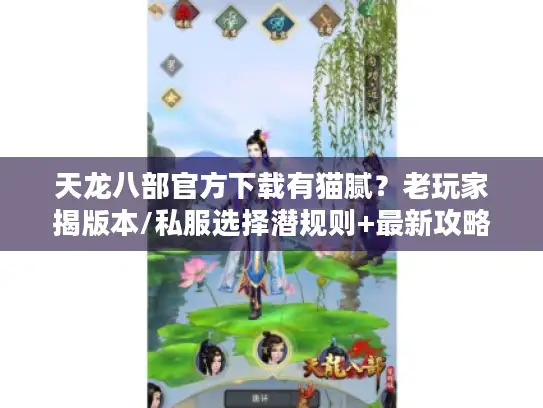 天龙八部官方下载有猫腻？老玩家揭版本/私服选择潜规则+最新攻略