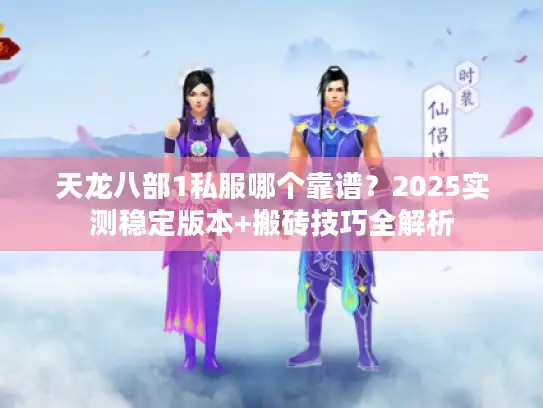 天龙八部1私服哪个靠谱？2025实测稳定版本+搬砖技巧全解析