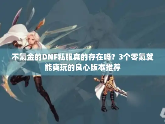 不氪金的DNF私服真的存在吗？3个零氪就能爽玩的良心版本推荐