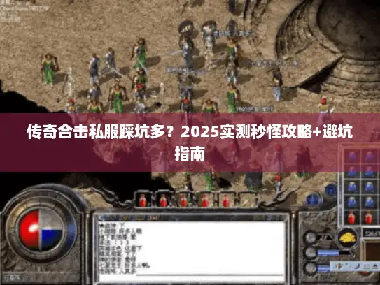 传奇合击私服踩坑多？2025实测秒怪攻略+避坑指南