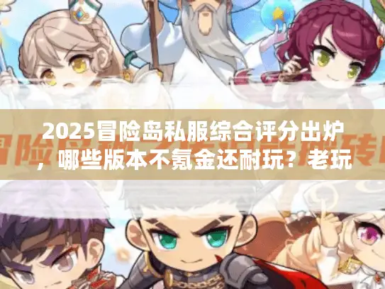 2025冒险岛私服综合评分出炉,哪些版本不氪金还耐玩?老玩家实测 2025冒险岛私服综合评分出炉,哪些版本不氪金还耐玩?老玩家实测