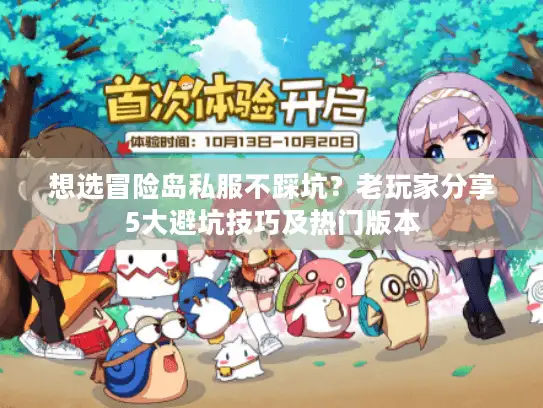 想选冒险岛私服不踩坑？老玩家分享5大避坑技巧及热门版本