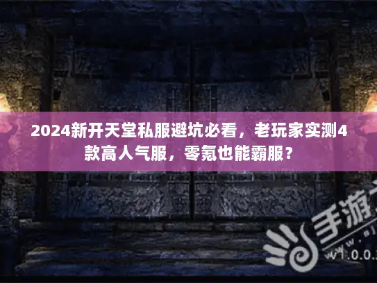 2024新开天堂私服避坑必看，老玩家实测4款高人气服，零氪也能霸服？