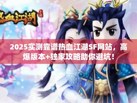 2025实测靠谱热血江湖SF网站，高爆版本+独家攻略助你避坑！
