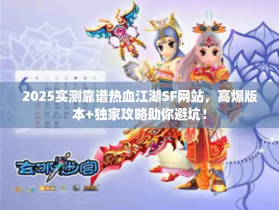 2025实测靠谱热血江湖SF网站，高爆版本+独家攻略助你避坑！