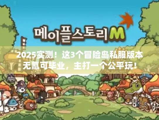 2025实测！这3个冒险岛私服版本无氪可毕业，主打一个公平玩！