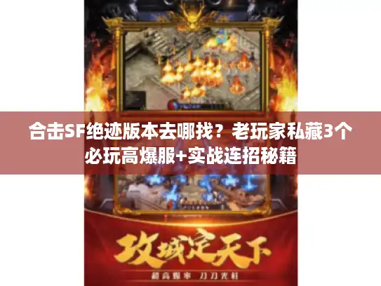 合击SF绝迹版本去哪找？老玩家私藏3个必玩高爆服+实战连招秘籍
