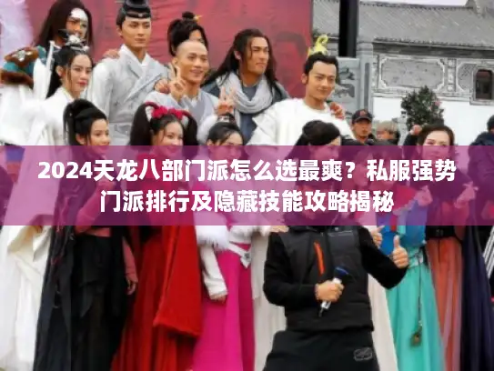 2024天龙八部门派怎么选最爽?私服强势门派排行及隐藏技能攻略揭秘 2024天龙八部门派怎么选最爽?私服强势门派排行及隐藏技能攻略揭秘
