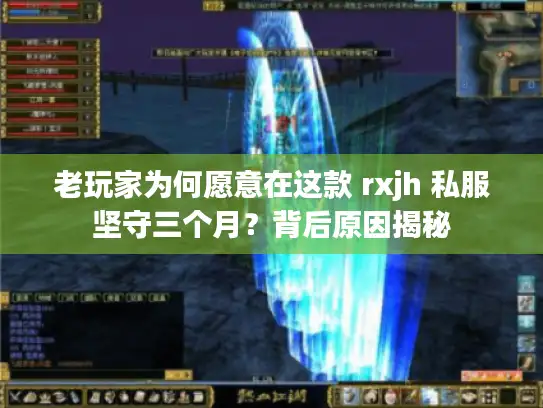 老玩家为何愿意在这款 rxjh 私服坚守三个月?背后原因揭秘 老玩家为何愿意在这款 rxjh 私服坚守三个月?背后原因揭秘