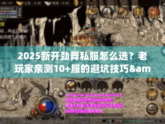 2025新开劲舞私服怎么选？老玩家亲测10+服的避坑技巧&隐藏玩法