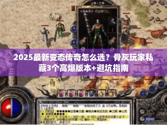 2025最新变态传奇怎么选?骨灰玩家私藏3个高爆版本+避坑指南 2025最新变态传奇怎么选?骨灰玩家私藏3个高爆版本+避坑指南