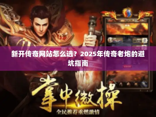 新开传奇网站怎么选？2025年传奇老炮的避坑指南