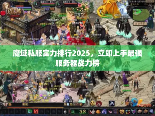 魔域私服实力排行2025，立即上手最强服务器战力榜