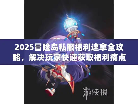 2025冒险岛私服福利速拿全攻略，解决玩家快速获取福利痛点！