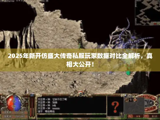 2025年新开仿盛大传奇私服玩家数据对比全解析，真相大公开！