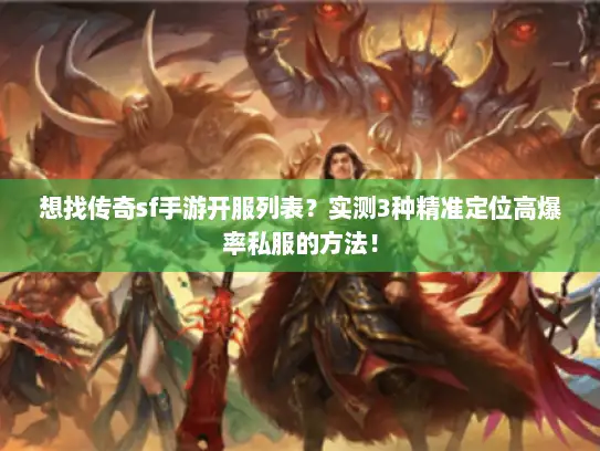 想找传奇sf手游开服列表？实测3种精准定位高爆率私服的方法！