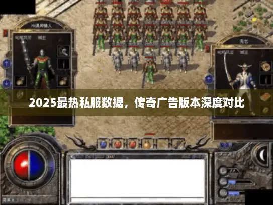2025最热私服数据，传奇广告版本深度对比