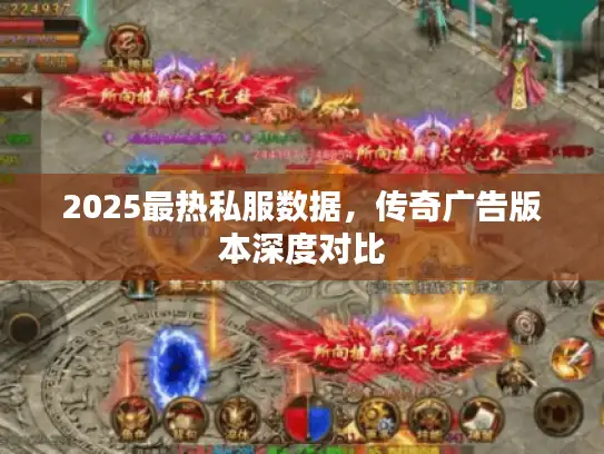 2025最热私服数据，传奇广告版本深度对比