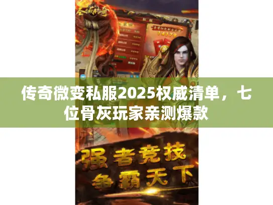 传奇微变私服2025权威清单,七位骨灰玩家亲测爆款 传奇微变私服2025权威清单,七位骨灰玩家亲测爆款