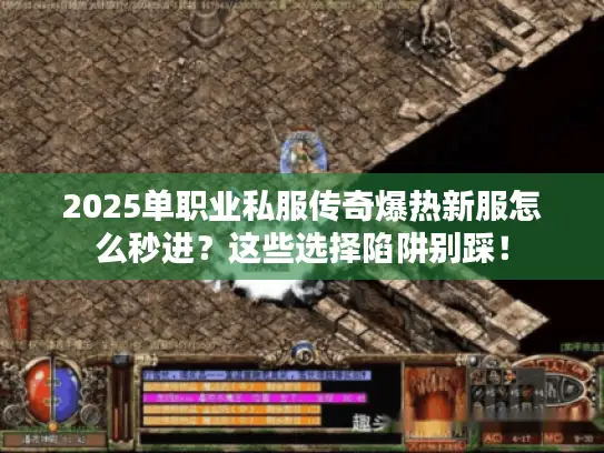 2025单职业私服传奇爆热新服怎么秒进？这些选择陷阱别踩！