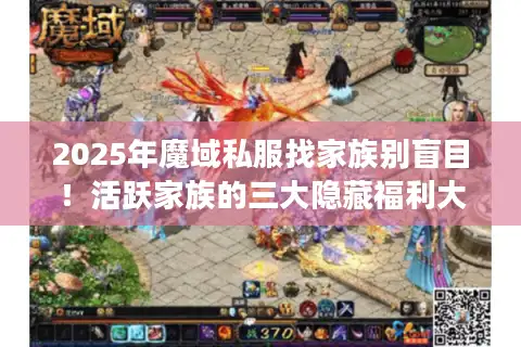 2025年魔域私服找家族别盲目!活跃家族的三大隐藏福利大公开 2025年魔域私服找家族别盲目!活跃家族的三大隐藏福利大公开