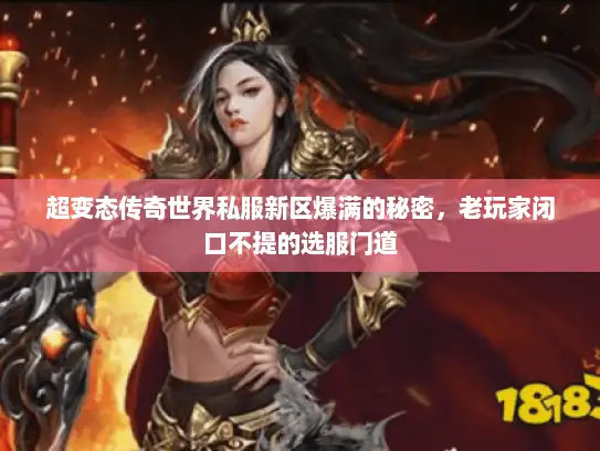 超变态传奇世界私服新区爆满的秘密,老玩家闭口不提的选服门道 超变态传奇世界私服新区爆满的秘密,老玩家闭口不提的选服门道