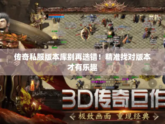 传奇私服版本库别再选错！精准找对版本才有乐趣