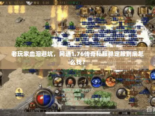 老玩家血泪避坑，网通1.76传奇私服稳定服到底怎么找？