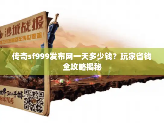 传奇sf999发布网一天多少钱？玩家省钱全攻略揭秘
