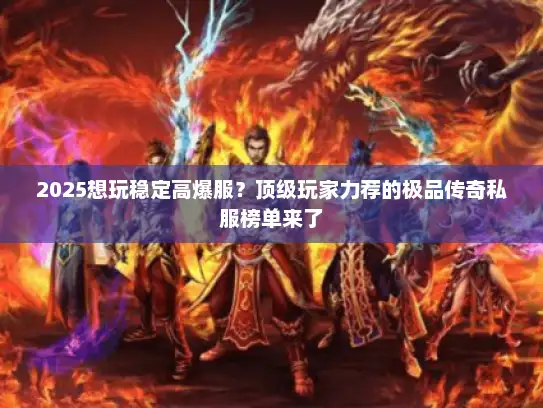2025想玩稳定高爆服？顶级玩家力荐的极品传奇私服榜单来了