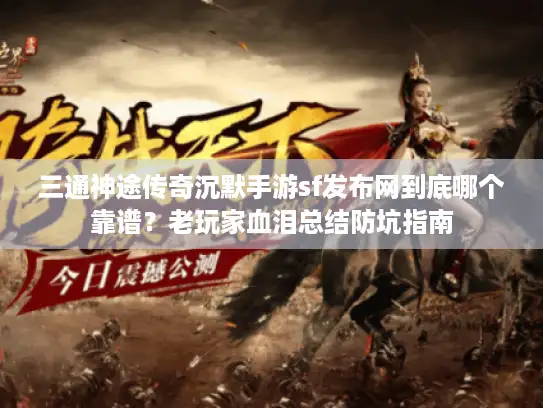 三通神途传奇沉默手游sf发布网到底哪个靠谱?老玩家血泪总结防坑指南 三通神途传奇沉默手游sf发布网到底哪个靠谱?老玩家血泪总结防坑指南