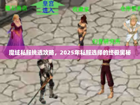 魔域私服挑选攻略,2025年私服选择的终极奥秘 魔域私服挑选攻略,2025年私服选择的终极奥秘
