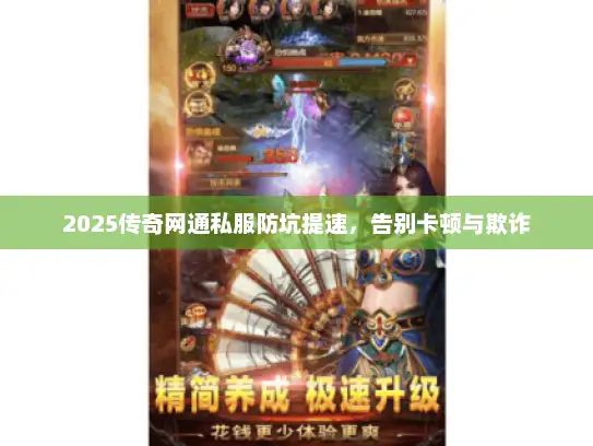 2025传奇网通私服防坑提速，告别卡顿与欺诈