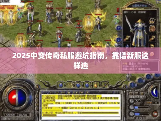 2025中变传奇私服避坑指南,靠谱新服这样选 2025中变传奇私服避坑指南,靠谱新服这样选