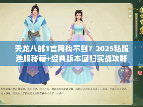 天龙八部1官网找不到？2025私服选服秘籍+经典版本回归实战攻略