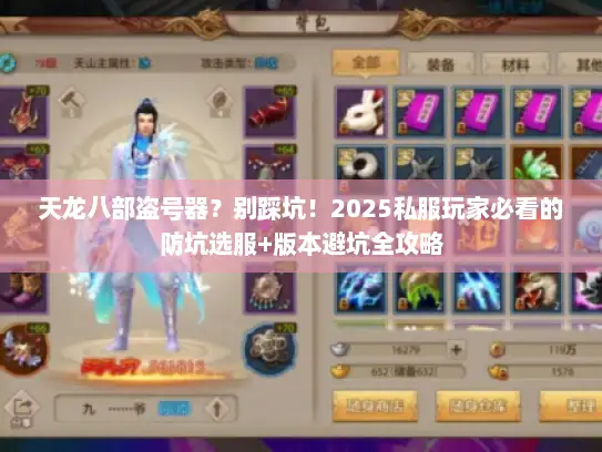 天龙八部盗号器？别踩坑！2025私服玩家必看的防坑选服+版本避坑全攻略