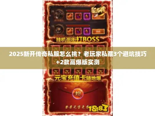 2025新开传奇私服怎么挑？老玩家私藏3个避坑技巧+2款高爆版实测