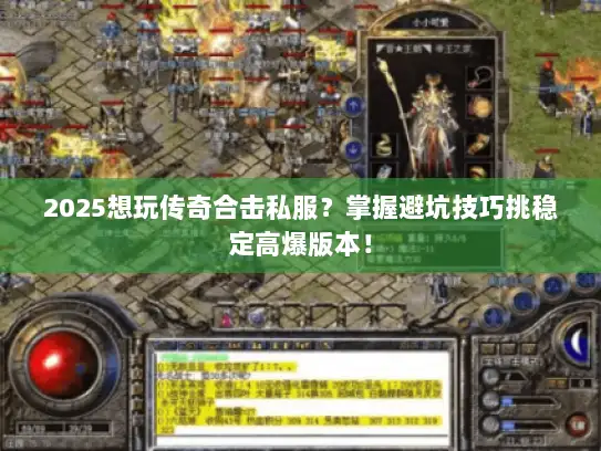 2025想玩传奇合击私服？掌握避坑技巧挑稳定高爆版本！