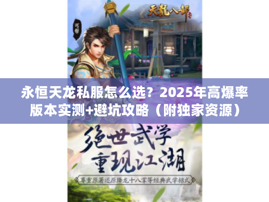 永恒天龙私服怎么选?2025年高爆率版本实测+避坑攻略(附独家资源) 永恒天龙私服怎么选?2025年高爆率版本实测+避坑攻略(附独家资源)