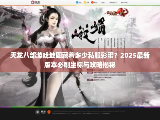 天龙八部游戏地图藏着多少私服彩蛋？2025最新版本必刷坐标与攻略揭秘