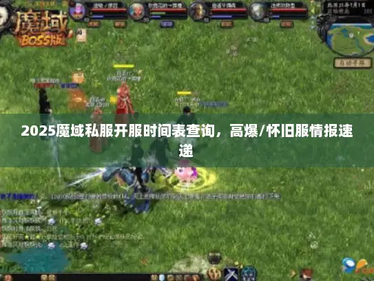 2025魔域私服开服时间表查询，高爆/怀旧服情报速递